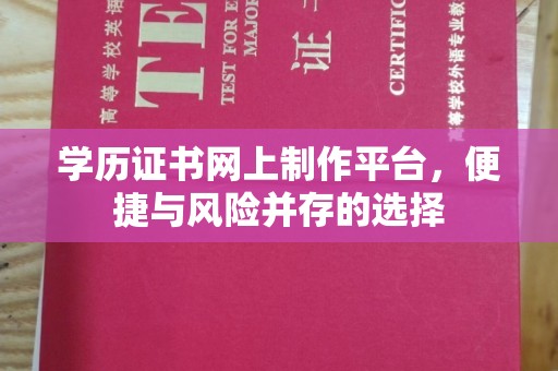 南投学历证书网上制作平台，便捷与风险并存的选择